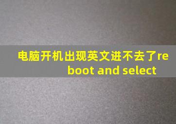 电脑开机出现英文进不去了reboot and select